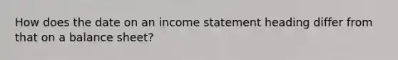How does the date on an income statement heading differ from that on a balance sheet?