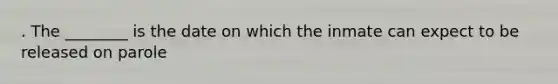 . The ________ is the date on which the inmate can expect to be released on parole