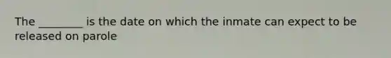 The ________ is the date on which the inmate can expect to be released on parole