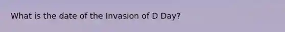 What is the date of the Invasion of D Day?