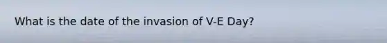 What is the date of the invasion of V-E Day?