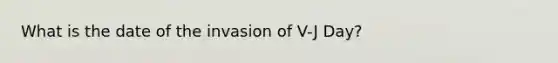 What is the date of the invasion of V-J Day?