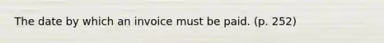 The date by which an invoice must be paid. (p. 252)