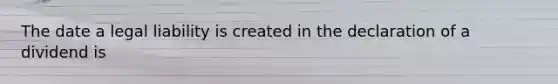 The date a legal liability is created in the declaration of a dividend is