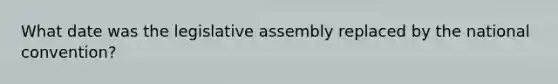 What date was the legislative assembly replaced by the national convention?