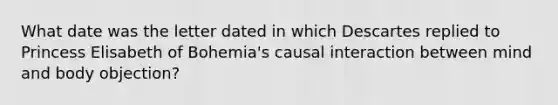 What date was the letter dated in which Descartes replied to Princess Elisabeth of Bohemia's causal interaction between mind and body objection?