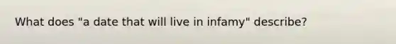 What does "a date that will live in infamy" describe?