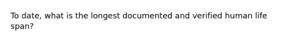 To date, what is the longest documented and verified human life span?