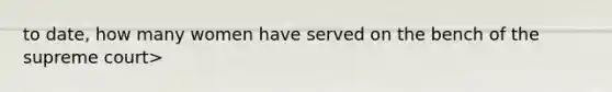 to date, how many women have served on the bench of the supreme court>