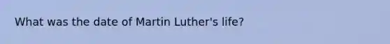 What was the date of Martin Luther's life?