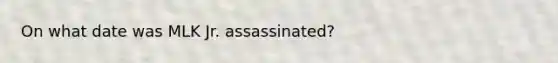 On what date was MLK Jr. assassinated?