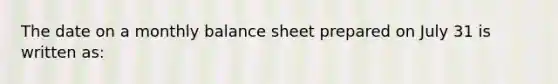 The date on a monthly balance sheet prepared on July 31 is written as: