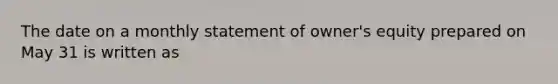 The date on a monthly statement of owner's equity prepared on May 31 is written as