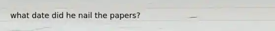 what date did he nail the papers?