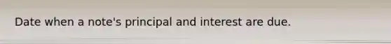 Date when a note's principal and interest are due.