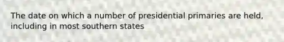 The date on which a number of presidential primaries are held, including in most southern states