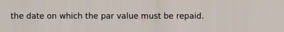 the date on which the <a href='https://www.questionai.com/knowledge/kLpXEGfnaF-par-value' class='anchor-knowledge'>par value</a> must be repaid.