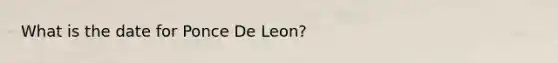 What is the date for Ponce De Leon?