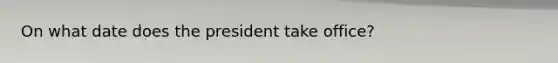 On what date does the president take office?