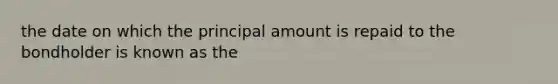 the date on which the principal amount is repaid to the bondholder is known as the