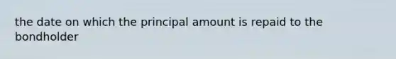 the date on which the principal amount is repaid to the bondholder