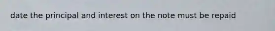 date the principal and interest on the note must be repaid