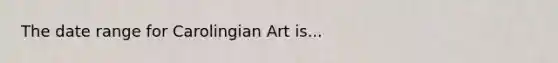 The date range for Carolingian Art is...