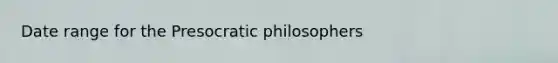 Date range for the Presocratic philosophers