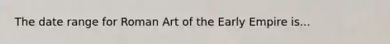 The date range for Roman Art of the Early Empire is...