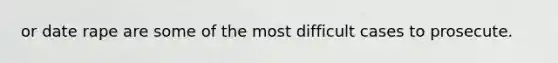 or date rape are some of the most difficult cases to prosecute.