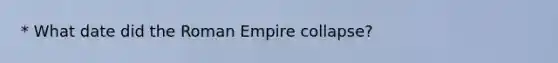 * What date did the Roman Empire collapse?