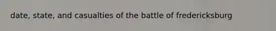 date, state, and casualties of the battle of fredericksburg