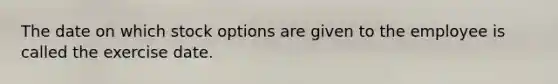 The date on which stock options are given to the employee is called the exercise date.