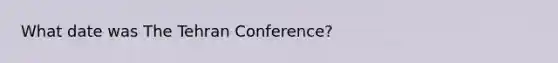 What date was The Tehran Conference?