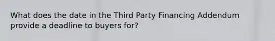 What does the date in the Third Party Financing Addendum provide a deadline to buyers for?