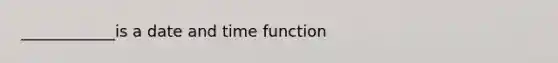 ____________is a date and time function