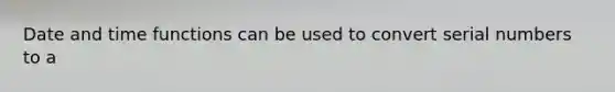 Date and time functions can be used to convert serial numbers to a