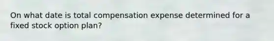 On what date is total compensation expense determined for a fixed stock option plan?