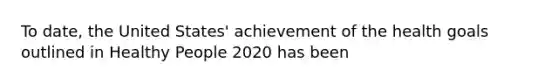 To date, the United States' achievement of the health goals outlined in Healthy People 2020 has been