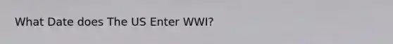 What Date does The US Enter WWI?