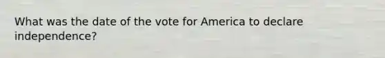 What was the date of the vote for America to declare independence?