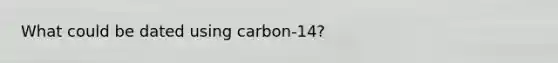 What could be dated using carbon-14?