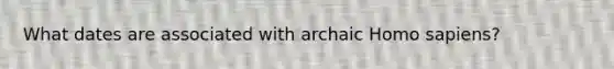 What dates are associated with archaic Homo sapiens?