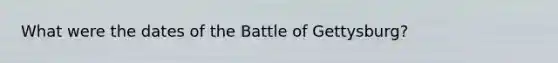 What were the dates of the Battle of Gettysburg?