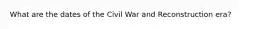 What are the dates of the Civil War and Reconstruction era?