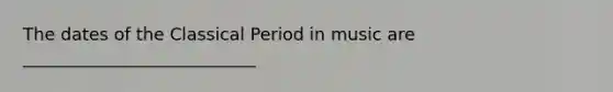 The dates of the Classical Period in music are ___________________________