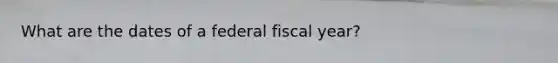 What are the dates of a federal fiscal year?