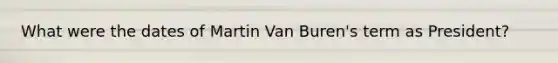 What were the dates of Martin Van Buren's term as President?