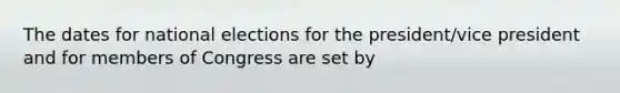 The dates for national elections for the president/vice president and for members of Congress are set by
