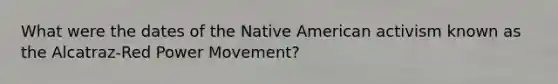 What were the dates of the Native American activism known as the Alcatraz-Red Power Movement?